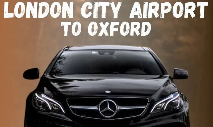 London City Airport To Oxford Private Transfer